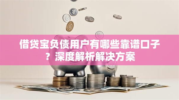 借贷宝负债用户有哪些靠谱口子？深度解析解决方案