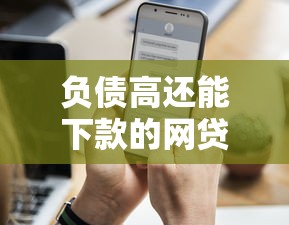 负债高还能下款的网贷平台有哪些？真实评测+避坑指南