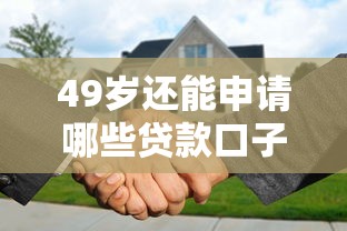 49岁还能申请哪些贷款口子？中年人必看的超全贷款攻略