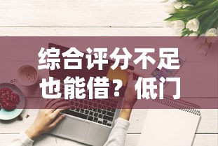 综合评分不足也能借？低门槛网贷平台盘点攻略