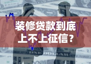 装修贷款到底上不上征信？银行和机构审批差异全解析