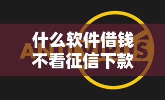 什么软件借钱不看征信下款快？这几款靠谱平台真实测评！