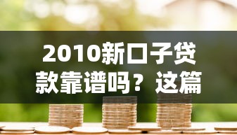 2010新口子贷款靠谱吗？这篇干货别错过