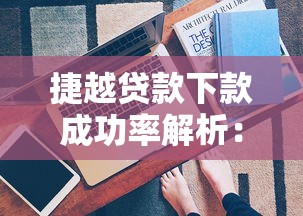 捷越贷款下款成功率解析：关键因素与提升技巧