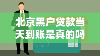 北京黑户贷款当天到账是真的吗?深度解析申请条件 北京黑户贷款当天到账是真的吗?深度解析申请条件