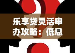 乐享贷灵活申办攻略：低息靠谱方案这样选就对了！