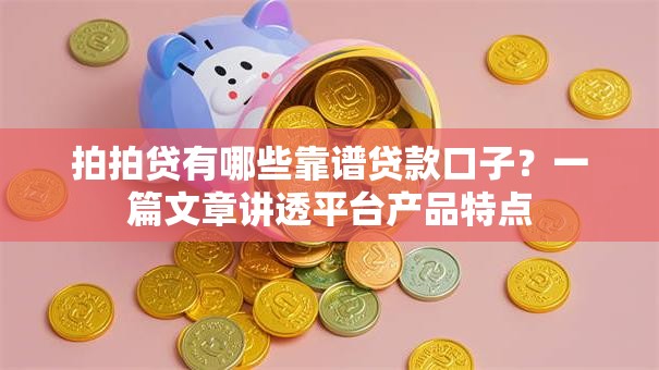 拍拍贷有哪些靠谱贷款口子？一篇文章讲透平台产品特点