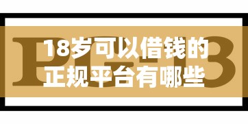 18岁可以借钱的正规平台有哪些？这份避坑指南帮你选对靠谱渠道！
