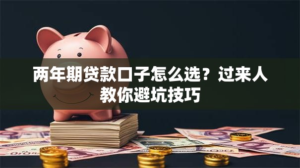 两年期贷款口子怎么选？过来人教你避坑技巧