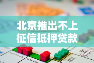 北京推出不上征信抵押贷款产品 房产变现新选择？