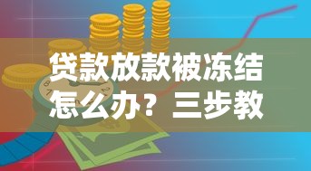 贷款放款被冻结怎么办？三步教你快速解决资金难题