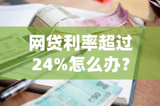 网贷利率超过24%怎么办？教你正确应对高息借款问题