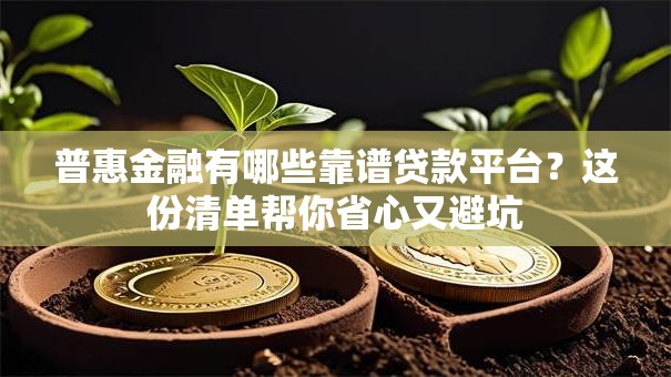 普惠金融有哪些靠谱贷款平台?这份清单帮你省心又避坑 普惠金融有哪些靠谱贷款平台?这份清单帮你省心又避坑