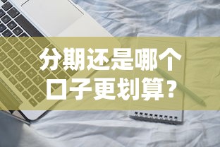 分期还是哪个口子更划算?手把手教你选对贷款方案! 分期还是哪个口子更划算?手把手教你选对贷款方案!