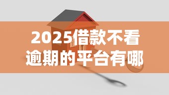 2025借款不看逾期的平台有哪些？最新解析+真实测评