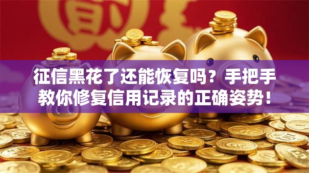 征信黑花了还能恢复吗？手把手教你修复信用记录的正确姿势！