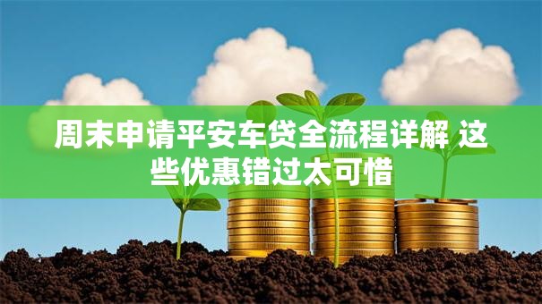 周末申请平安车贷全流程详解 这些优惠错过太可惜