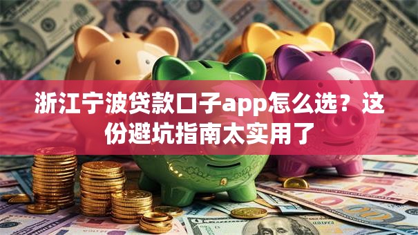 浙江宁波贷款口子app怎么选？这份避坑指南太实用了