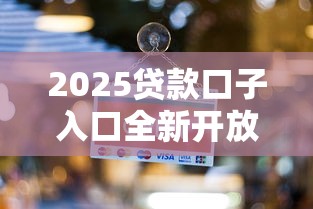2025贷款口子入口全新开放！最新申贷攻略深度解析