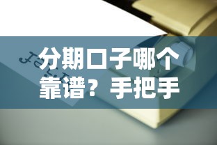 分期口子哪个靠谱？手把手教你选对良心平台