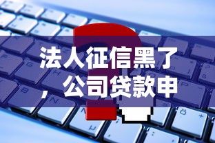 法人征信黑了，公司贷款申请会被拒吗？这些影响必须了解！