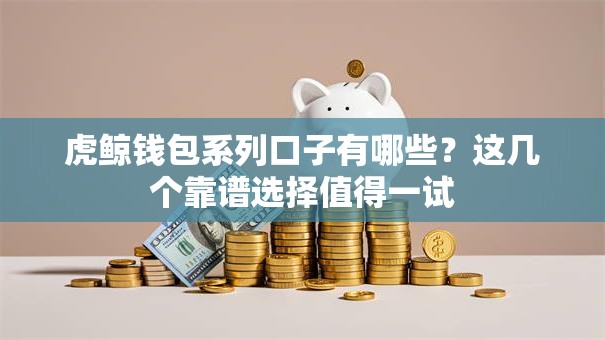 虎鲸钱包系列口子有哪些？这几个靠谱选择值得一试