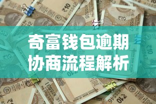 奇富钱包逾期协商流程解析，如何正确沟通避免信用受损？