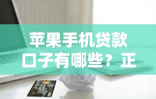 苹果手机贷款口子有哪些？正规渠道推荐及申请攻略