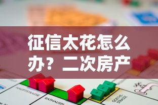 征信太花怎么办？二次房产抵押贷款还能申请吗？