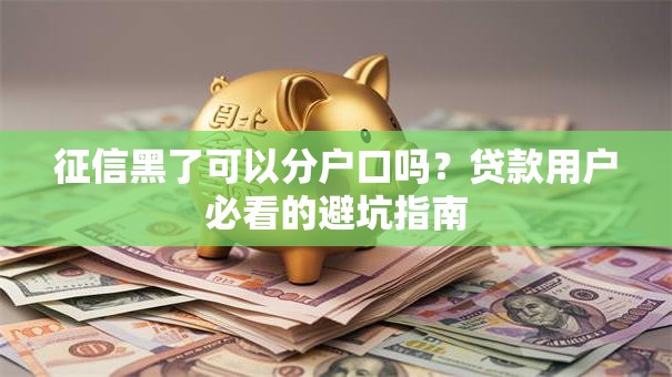 征信黑了可以分户口吗？贷款用户必看的避坑指南