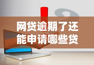 网贷逾期了还能申请哪些贷款口子？真实情况解答