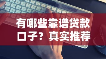有哪些靠谱贷款口子？真实推荐+避坑指南