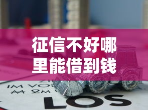 征信不好哪里能借到钱？手把手教你挖掘靠谱贷款渠道