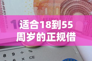 适合18到55周岁的正规借款口子有哪些？最新申请攻略