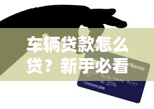 车辆贷款怎么贷？新手必看购车贷款全流程攻略