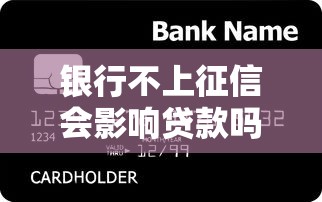 银行不上征信会影响贷款吗？信用记录里藏着这些秘密！