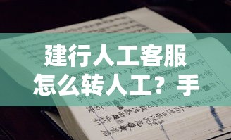 建行人工客服怎么转人工？手把手教你快速联系客服咨询贷款问题