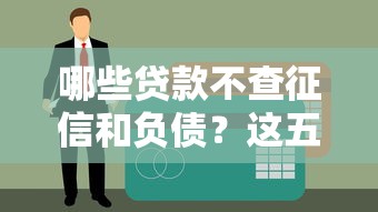 哪些贷款不查征信和负债？这五类渠道必须了解