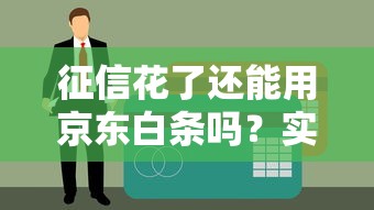 征信花了还能用京东白条吗？实测结果+贷款用户避坑指南