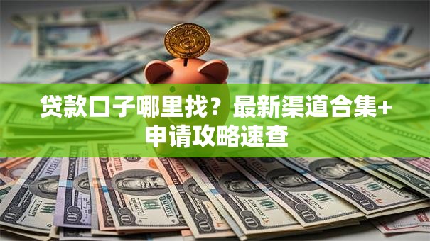 贷款口子哪里找？最新渠道合集+申请攻略速查