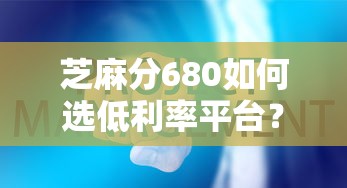芝麻分680如何选低利率平台？这些技巧帮你省利息