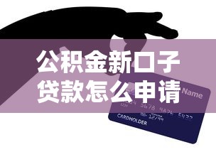 公积金新口子贷款怎么申请？手把手教你解锁低息秘诀