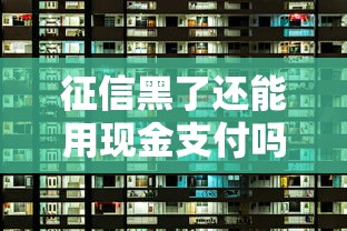 征信黑了还能用现金支付吗？3个方法解决资金难题