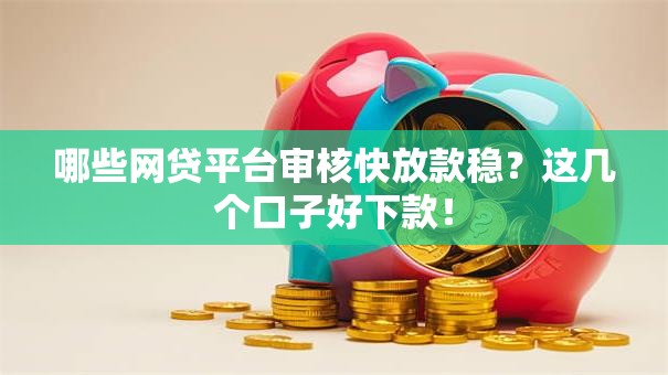 哪些网贷平台审核快放款稳？这几个口子好下款！
