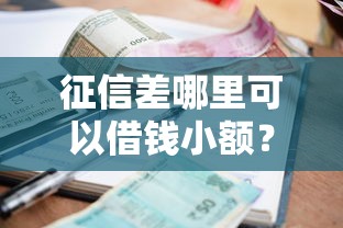 征信差哪里可以借钱小额？这5个正规渠道或许能帮到你！