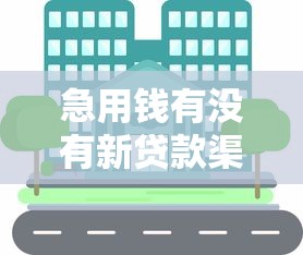 急用钱有没有新贷款渠道？近期可靠途径深度解析