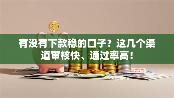 有没有下款稳的口子？这几个渠道审核快、通过率高！