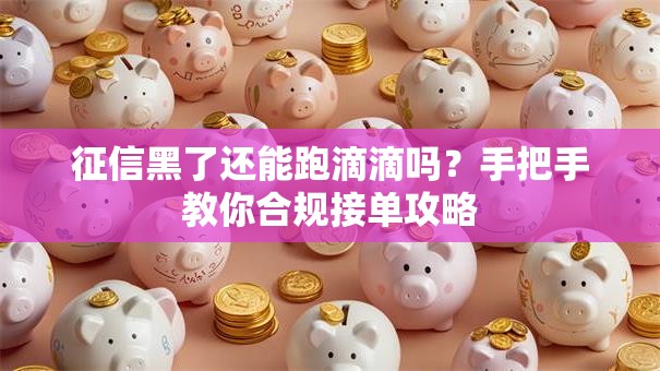 征信黑了还能跑滴滴吗？手把手教你合规接单攻略