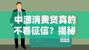 中源消费贷真的不看征信？揭秘征信宽松的消费贷款套路