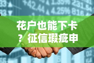 花户也能下卡？征信瑕疵申卡指南及产品推荐